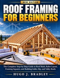 Roof Framing for Beginners: The Complete Step-by-Step Guide to Roof Math, Rafter Layout, Framing Squares, and Building Gable, Hip, and Valley Roofs cover