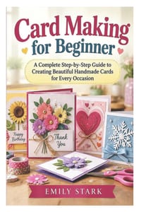 Card Making for Beginner: A Complete Step-by-Step Guide to Creating Beautiful Handmade Cards for Every Occasion cover