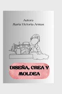 Diseña, Crea y Moldea: Manual práctico de moldería básica. cover