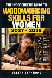 The Independent Guide to Woodworking Skills for Women 2027 - 2028: practical Projects, Essential Tools, Workshop Safety, Joinery, Finishing Techniques cover