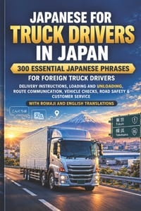 Japanese for Truck Drivers in Japan: 300 Essential Japanese Phrases for Foreign Truck Drivers: Delivery Instructions, Loading and Unloading, Route Com cover