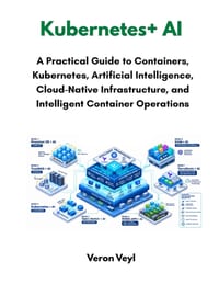 Kubernetes + AI: A Practical Guide to Containers, Kubernetes, Artificial Intelligence, Cloud Native Infrastructure and Intelligent Container Operation cover