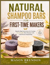 Natural Shampoo Bars for First-Time Makers: Step-by-step instructions for creating eco-friendly hair cleansers with cold process soapmaking cover