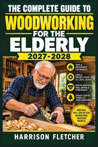 The Complete Guide to Woodworking for the Elderly 2027-2028: Accessible Projects, Comfortable Techniques, Safer Tool Handling, and Practical Plans for cover
