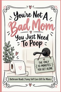 You're Not A Bad Mom - You Just Need To Poop: Bathroom Reads Funny Self Care Gift For Moms cover