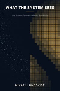 What the System Sees: How Systems Construct the Reality They Act On cover