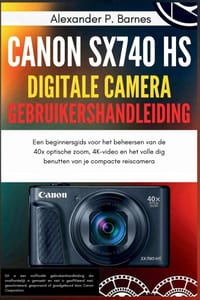 Canon SX740 HS Digitale Camera Gebruikershandleiding: Een beginnersgids voor het beheersen van de 40x optische zoom, 4K-video en het volle dig benutte cover