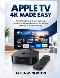 Apple TV 4k Made Easy: The Ultimate User Guide to Setup, Streaming, Hidden Features, Siri Remote Mastery & Troubleshooting cover