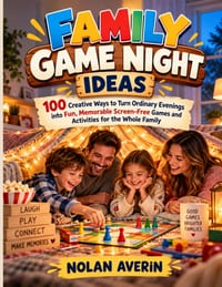 Family Game Night Ideas: 100 Creative Ways to Turn Ordinary Evenings into Fun, Memorable Screen-Free Games and Activities for the Whole Family cover