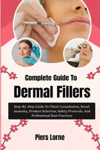 Complete Guide To Dermal Fillers: Step-By-Step Guide To Client Consultation, Facial Anatomy, Product Selection, Safety Protocols, And Professional Bes cover