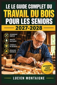Le Guide Complet Du Travail Du Bois Pour Les Seniors 2027-2028: Techniques accessibles, outils ergonomiques, projets illustrés et gestes sûrs pour cré cover