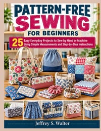 Pattern-Free Sewing for Beginners: 25 Easy Everyday Projects to Sew by Hand or Machine Using Simple Measurements and Step-by-Step Instructions cover