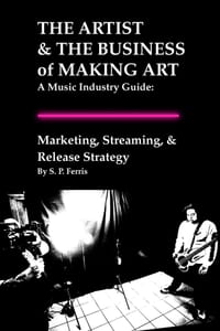 Marketing, Streaming, & Release Strategy: THE ARTIST & THE BUSINESS of MAKING ART - A Music Industry Guide cover