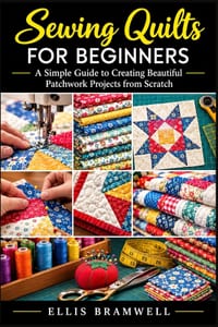 Sewing Quilts for Beginners: A Simple Guide to Creating Beautiful Patchwork Projects from Scratch cover