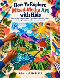 How To Explore Mixed-Media Art with Kids: Step-by-Step Painting, Collage, Printmaking, and Texture Projects for Young Artists at Home, School, or Home cover