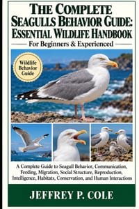 The Complete Seagulls Behavior Guide: ESSENTIAL WILDLIFE HANDBOOK: A Complete Guide to Seagull Behavior, Communication, Feeding, Migration, Social Str cover