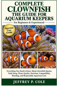 Complete Clownfish the Guide for Aquarium Keepers: Everything You Need to Know About Clownfish Species, Tank Setup, Water Quality, Nutrition, Compatib cover