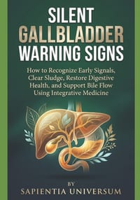 Silent Gallbladder Warning Signs: How to Recognize Early Signals, Clear Sludge, Restore Digestive Health, and Support Bile Flow Using Integrative Medi cover
