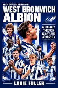 The Complete History of West Bromwich Albion: A Journey Through Glory and Adversity cover