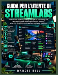 Guida per l'utente di Streamlabs: Un manuale pratico passo passo per lo streaming live, la progettazione della scena, l'audio, il video, gli avvisi, i cover