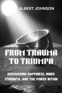 From Trauma to Triumph: Discovering Happiness, Inner Strength, and the Power Within cover
