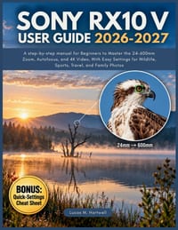 Sony RX10 V User Guide 2026-2027: A step-by-step manual for Beginners to Master the 24-600mm Zoom, Autofocus, and 4K Video, With Easy Settings for Wil cover