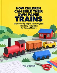 How Children Can Build Their Own Paper Trains: Step-by-Step Paper Train Projects with Easy Templates for Young Makers cover