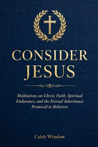 Consider Jesus: Meditations on Christ, Faith, Spiritual Endurance, and the Eternal Inheritance Promised to Believers cover