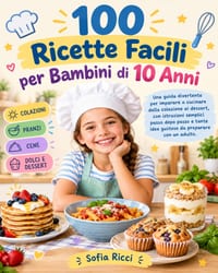 100 Ricette Facili per Bambini di 10 Anni: Una guida divertente per imparare a cucinare dalla colazione al dessert, con istruzioni semplici passo dopo cover
