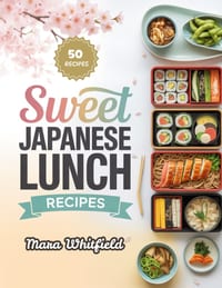 Sweet Japanese Lunch Recipes: Bento, Noodles, Rice Bowls, and Everyday Favorites Made Simple cover