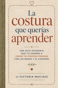 La Costura que Querías Aprender: Una guía diferente que te enseña a crear tus propias prendas con las manos y el corazón cover