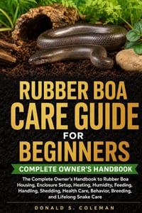 Rubber Boa Care Guide for Beginners: The Complete Owner's Handbook to Rubber Boa Housing, Enclosure Setup, Heating, Humidity, Feeding, Handling, Shedd cover