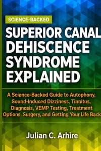 Superior Canal Dehiscence Syndrome Explained: A Science-Backed Guide to Autophony, Sound-Induced Dizziness, Tinnitus, Diagnosis, VEMP Testing, Treatme cover