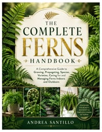 The Complete Ferns Handbook: A Comprehensive Guide to Growing, Propagating, Species, Varieties, Caring for and Managing Ferns Indoors and Outdoors cover