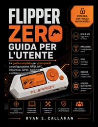 Flipper Zero Guida Per l'Utente: La guida completa per principianti a configurazione, RFID, NFC, infrarossi, GPIO, BadUSB e utilizzo quotidiano. cover