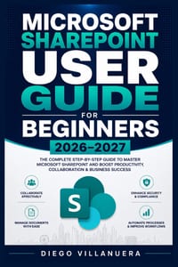 Microsoft SharePoint User Guide for Beginners 2026-2027: Build Confident Workspaces: Organize Files, Shape Department Hubs, Control Access, Publish Pa cover