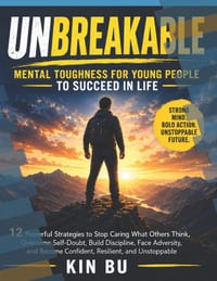 Unbreakable: Mental Toughness for Young People to Succeed in Life: 12 Powerful Strategies to Stop Caring What Others Think, Overcome Self-Doubt, Build cover