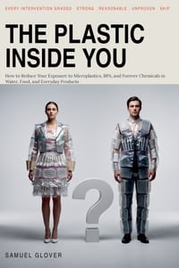 The Plastic Inside You: How to Reduce Your Exposure to Microplastics, BPA, and Forever Chemicals in Water, Food, and Everyday Products cover