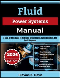 Fluid Power Systems Manual: A Step-By-Step Guide To Hydraulic Circuit Design, Pump Selection, And Fault Diagnosis cover