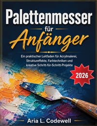 Palettenmesser für Anfänger: Ein praktischer Leitfaden für Acrylmalerei, Struktureffekte, Farbtechniken und kreative Schritt-für-Schritt-Projekte cover