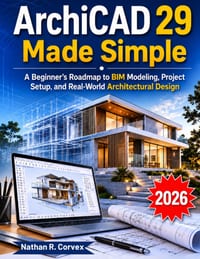 ArchiCAD 29 Made Simple: A Beginner's Roadmap to BIM Modeling, Project Setup, and Real-World Architectural Design cover