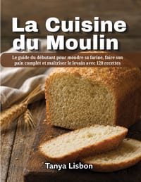 La Cuisine du Moulin: Le guide du débutant pour moudre sa farine, faire son pain complet et maîtriser le levain avec 120 recettes cover