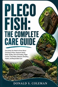 Pleco Fish: The Complete Care Guide: Everything You Need to Know About Choosing a Pleco, Aquarium Setup, Water Quality, Diet and Feeding, Algae Contro cover