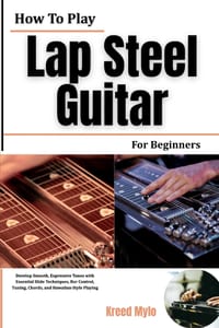 How To Play Lap Steel Guitar For Beginners: Develop Smooth, Expressive Tones with Essential Slide Techniques, Bar Control, Tuning, Chords, and Hawaiia cover