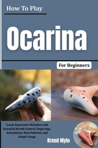 How To Play Ocarina For Beginners: Create Expressive Melodies with Essential Breath Control, Fingerings, Articulation, Note Patterns, and Simple Songs cover