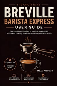 Breville Barista Express User Guide: A Step-by-Step Beginner's Manual for Home Espresso, Milk Steaming, and Everyday Coffeehouse Drinks cover