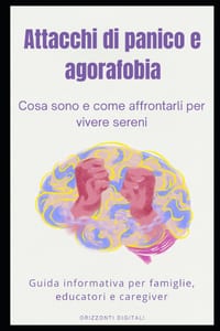 Attacchi di panico e agorafobia: cosa sono e come affrontarli per vivere sereni: Guida informativa per famiglie, educatori e caregiver cover