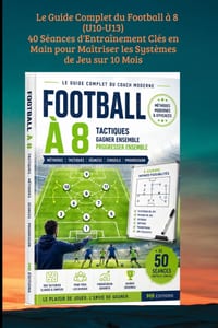 Le Guide Complet du Football à 8 (U10-U13): 40 Séances d'Entraînement Clés en Main pour Maîtriser les Systèmes de Jeu sur 10 Mois cover