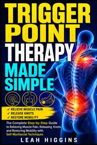 Trigger Point Therapy Made Simple: The Complete Step-by-Step Guide to Relieving Muscle Pain, Releasing Knots, and Restoring Mobility with Self-Myofasc cover