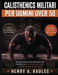 Calsthenics militari per uomini over 50: Un piano tattico senza attrezzature per ricostruire la forza funzionale, bruciare i grassi e rinforzare le ar cover